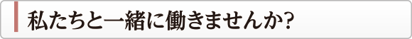 私たちと一緒に働きませんか？